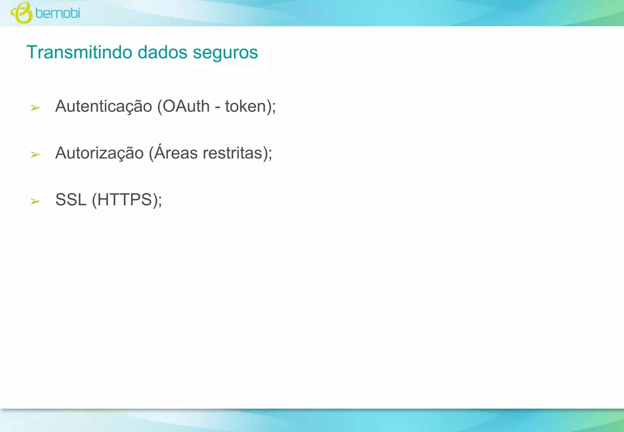 Transmitindo dados seguros
➢

Autenticação (OAuth - token);

➢

Autorização (Áreas restritas);

➢

SSL (HTTPS);

 