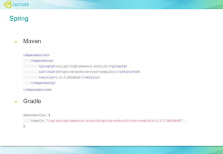 Spring

➢

Maven
<dependencies>
<dependency>
<groupId> org.springframework.android </groupId>
<artifactId> spring-android-rest-template </artifactId>
<version> 1.0.1.RELEASE </version>
</dependency>
</dependencies>

➢

Gradle
dependencies {
compile 'org.springframework.android:spring-android-rest-template:1.0.1.RELEASE'
}

 