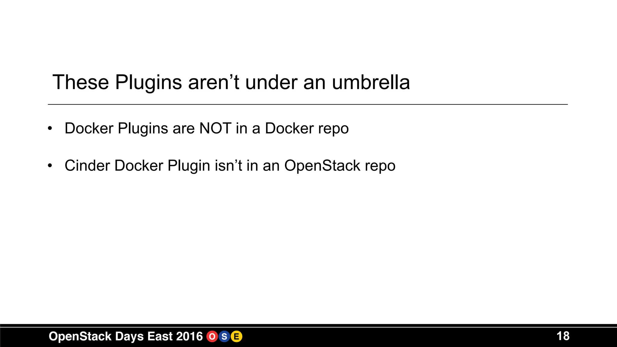 18
These Plugins aren’t under an umbrella
• Docker Plugins are NOT in a Docker repo
• Cinder Docker Plugin isn’t in an OpenStack repo
 