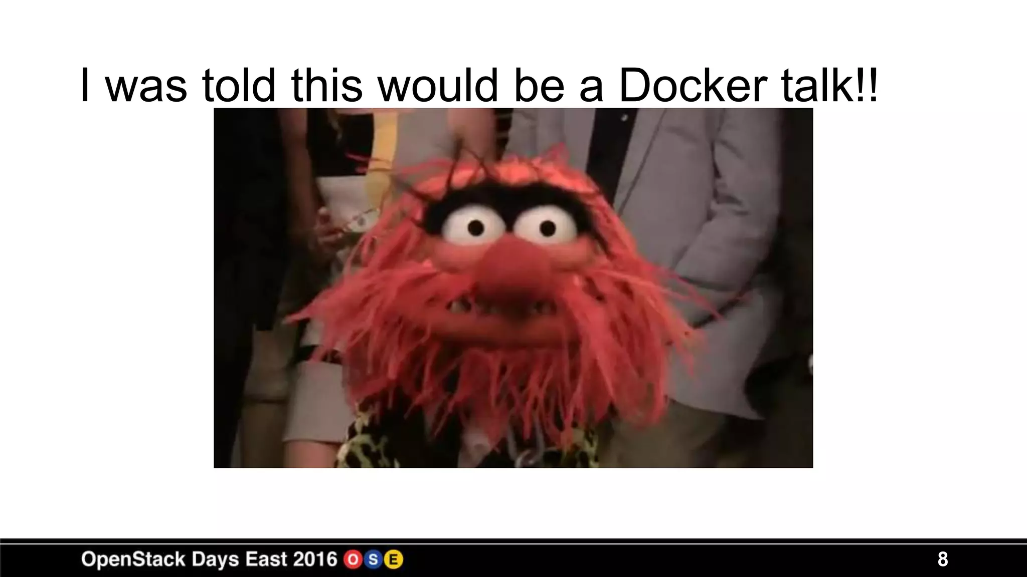 8
I was told this would be a Docker talk!!
 