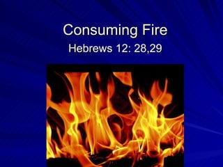 Consuming Fire Hebrews 12: 28,29 