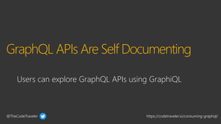 @TheCodeTraveler https://codetraveler.io/consuming-graphql/
GraphQL APIs Are Self Documenting
Users can explore GraphQL APIs using GraphiQL
 