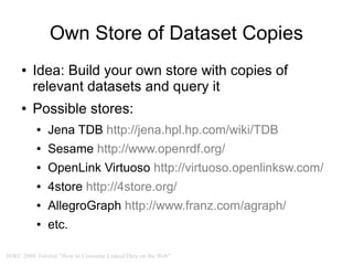 Own Store of Dataset Copies
     ●   Idea: Build your own store with copies of
         relevant datasets and query it
   ...