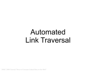 Automated
                              Link Traversal


ISWC 2009 Tutorial "How to Consume Linked Data on the Web"
 