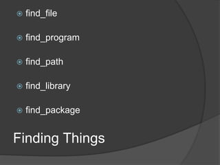 Finding Things
 find_file
 find_program
 find_path
 find_library
 find_package
 