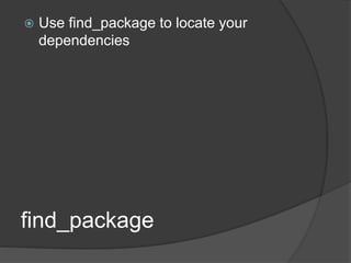  Use find_package to locate your
dependencies
find_package
 