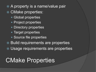 CMake Properties
 A property is a name/value pair
 CMake properties:
 Global properties
 Project properties
 Directory properties
 Target properties
 Source file properties
 Build requirements are properties
 Usage requirements are properties
 