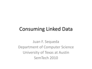 Consuming Linked Data,[object Object],Juan F. Sequeda,[object Object],Department of Computer Science,[object Object],University of Texas at Austin,[object Object],SemTech 2010,[object Object]