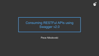 Consuming RESTFul APIs using
Swagger v2.0
Pece Nikolovski
 