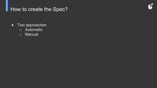 How to create the Spec?
● Two approaches
o Automatic
o Manual
 