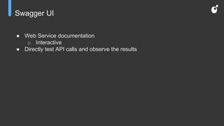 Swagger UI
● Web Service documentation
o Interactive
● Directly test API calls and observe the results
 