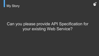 My Story
Can you please provide API Specification for
your existing Web Service?
 