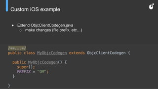 Custom iOS example
● Extend ObjcClientCodegen.java
o make changes (file prefix, etc…)
 