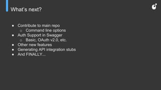 What’s next?
● Contribute to main repo
o Command line options
● Auth Support in Swagger
o Basic, OAuth v2.0, etc.
● Other new features
● Generating API integration stubs
● And FINALLY...
 
