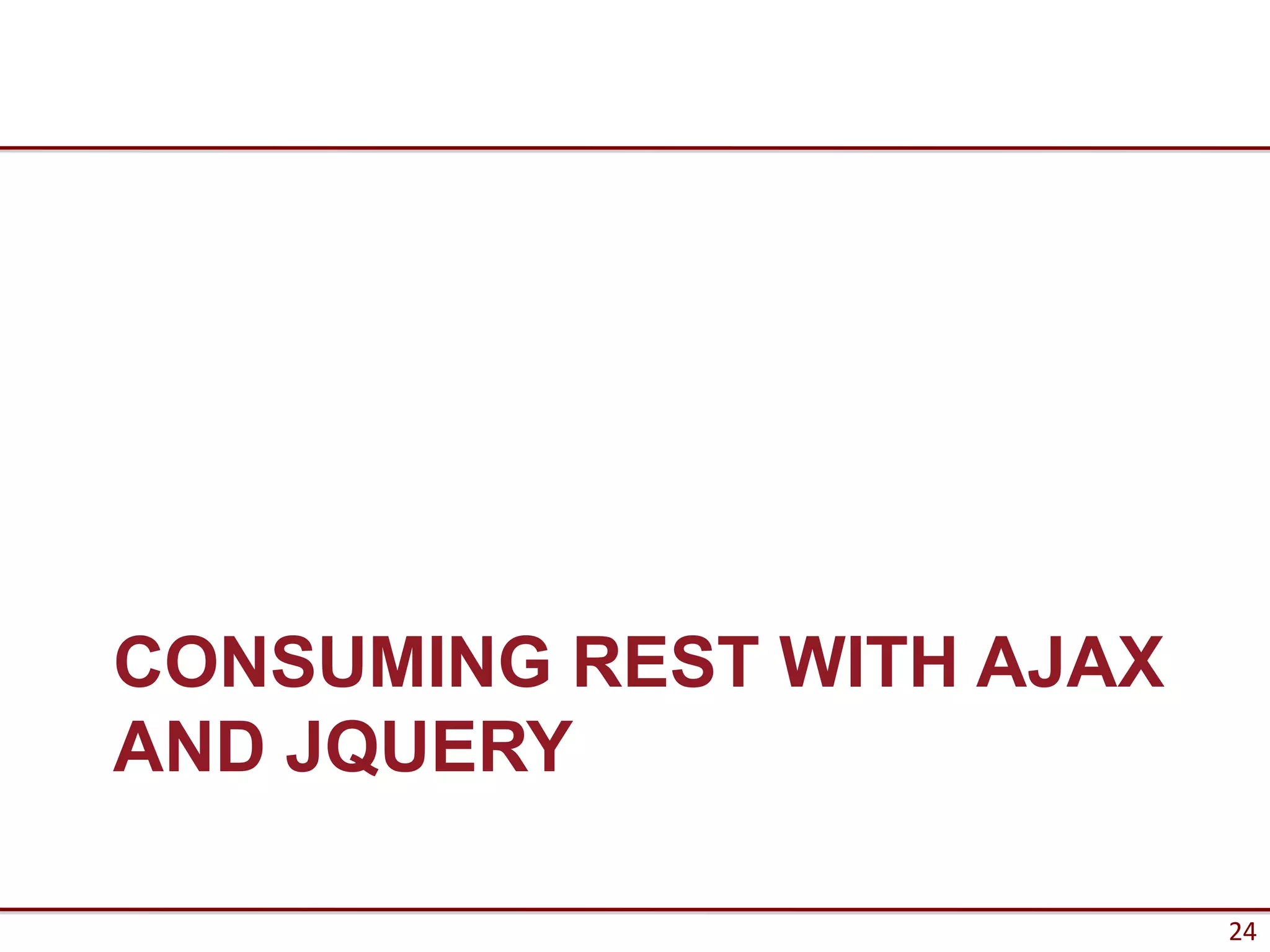 CONSUMING REST WITH AJAX
AND JQUERY

                           24
 