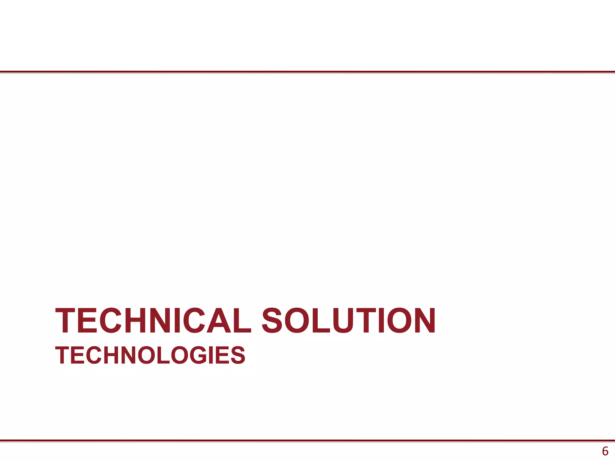TECHNICAL SOLUTION
TECHNOLOGIES


                     6
 