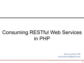 Consuming RESTful Web Services
           in PHP

                            Zoran Jeremić, PhD
                     zoran.jeremic@gmail.com

                                                 1
 