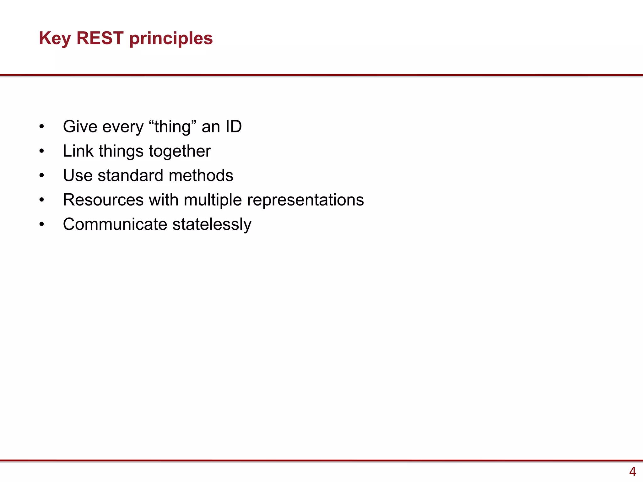 Key REST principles



•   Give every “thing” an ID
•   Link things together
•   Use standard methods
•   Resources with multiple representations
•   Communicate statelessly




                                              4
 