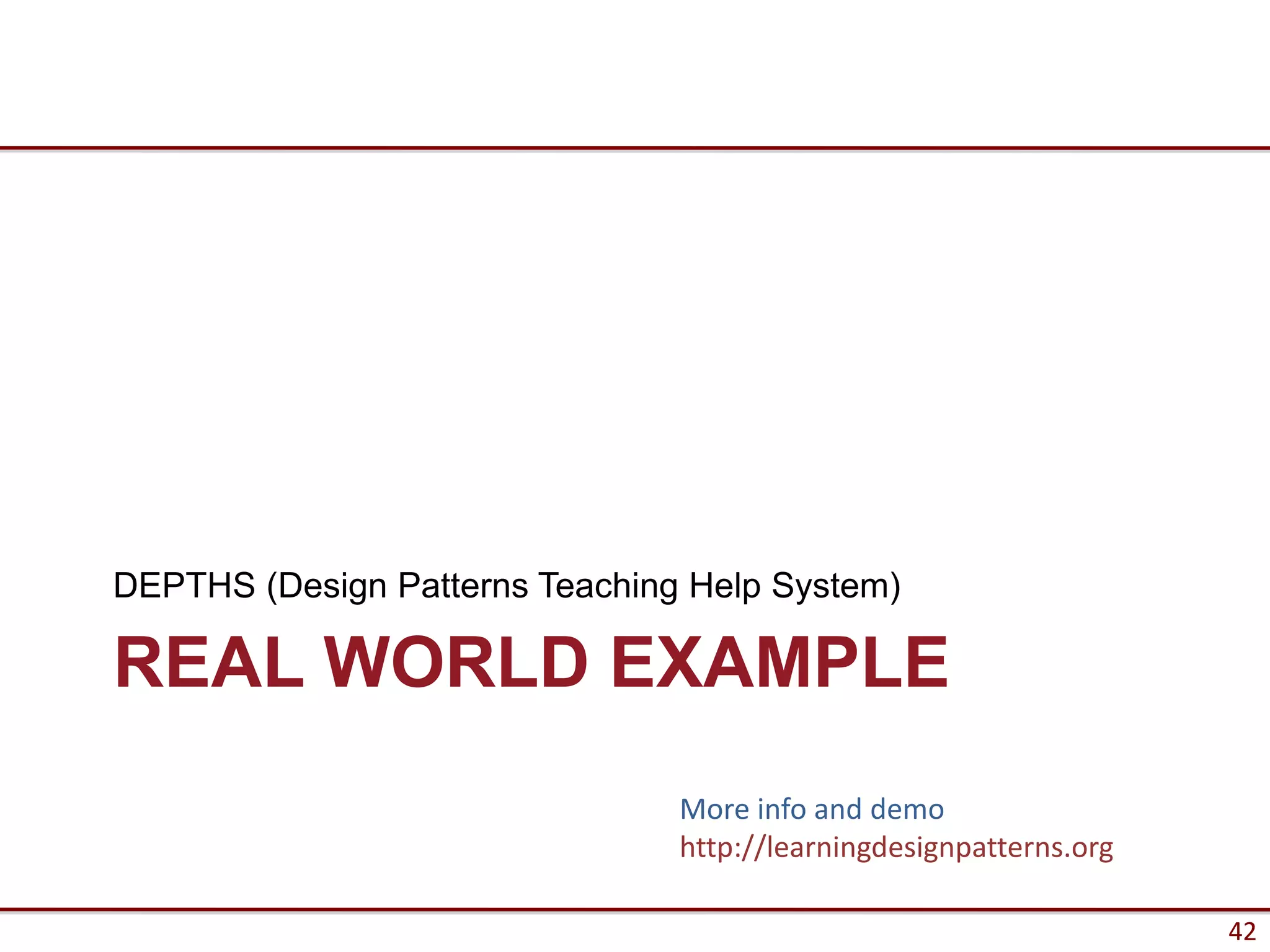 DEPTHS (Design Patterns Teaching Help System)

REAL WORLD EXAMPLE
                                More info and demo
                                http://learningdesignpatterns.org

                                                                    42
 