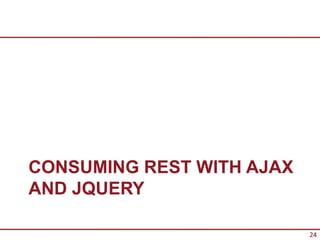 CONSUMING REST WITH AJAX
AND JQUERY

                           24
 