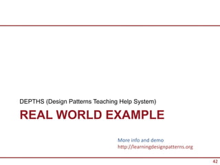 DEPTHS (Design Patterns Teaching Help System)

REAL WORLD EXAMPLE
                                More info and demo
                                http://learningdesignpatterns.org

                                                                    42
 