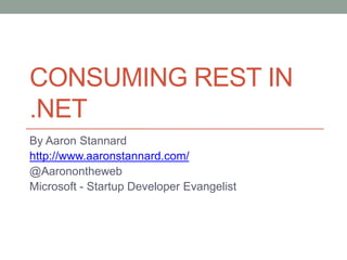 CONSUMING REST IN
.NET
By Aaron Stannard
http://www.aaronstannard.com/
@Aaronontheweb
Microsoft - Startup Developer Evangelist
 