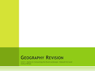 Unit 4 - Option 6: Consuming the Rural Landscape - Edexcell A2 Level Joshua Whale Geography Revision 
