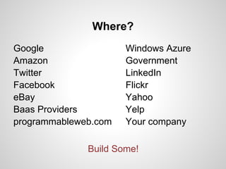 Where?
Google
Amazon
Twitter
Facebook
eBay
Baas Providers
programmableweb.com
Windows Azure
Government
LinkedIn
Flickr
Yahoo
Yelp
Your company
Build Some!
 