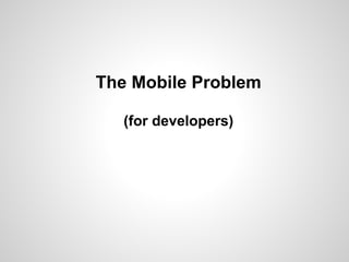 The Mobile Problem
(for developers)
 