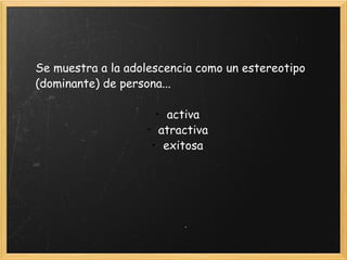 Se muestra a la adolescencia como un estereotipo (dominante) de persona... activa atractiva exitosa 