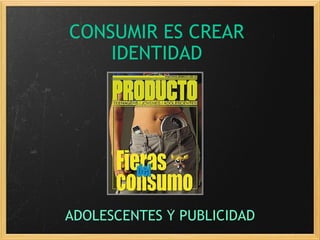 CONSUMIR ES CREAR IDENTIDAD ADOLESCENTES Y PUBLICIDAD 