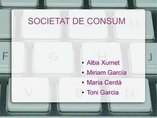 SOCIETAT DE CONSUM
● Alba Xumet
● Miriam García
● Maria Cerdà
● Toni Garcia
 