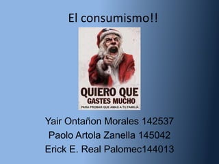 El consumismo!!




Yair Ontañon Morales 142537
 Paolo Artola Zanella 145042
Erick E. Real Palomec144013
 