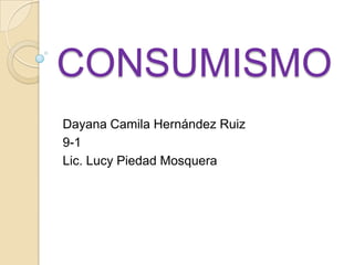 CONSUMISMO
Dayana Camila Hernández Ruiz
9-1
Lic. Lucy Piedad Mosquera
 