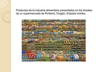 Productos de la industria alimentaria presentados en los lineales
de un supermercado de Portland, Oregón, Estados Unidos.
 