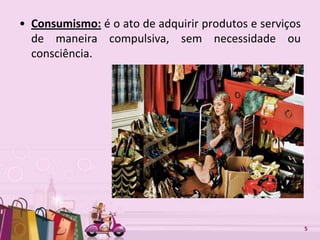 Free Powerpoint Templates 5
• Consumismo: é o ato de adquirir produtos e serviços
de maneira compulsiva, sem necessidade ou
consciência.
 