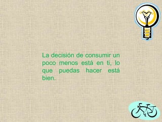 La decisión de consumir un
poco menos está en ti, lo
que puedas hacer está
bien.
 