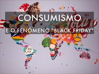 CONSUMISMO
E O FENÓMENO "BLACK FRIDAY"
 