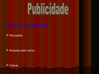 Técnicas da publicidade
 Persuasão
 Simpatia pela marca
 Cativar
 
