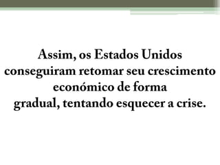 Assim, os Estados Unidos conseguiram retomar seu crescimento económico de forma gradual, tentando esquecer a crise.