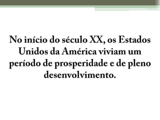 No início do século XX, os Estados Unidos da América viviam um período de prosperidade e de pleno desenvolvimento.
