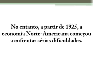 No entanto, a partir de 1925, a economia Norte-Americana começou a enfrentar sérias dificuldades.