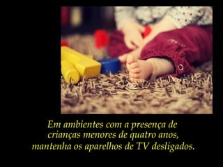 Em ambientes com a presença de
crianças menores de quatro anos,
mantenha os aparelhos de TV desligados.
 