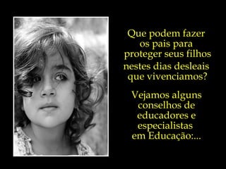 Que podem fazer  os pais para  proteger seus filhos nestes dias desleais  que vivenciamos? Vejamos alguns conselhos de educadores e especialistas  em Educação:... 