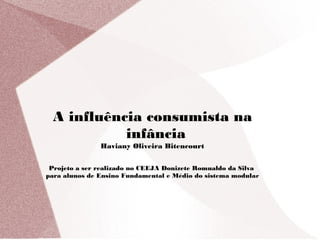 A influência consumista na
           infância
               Haviany Oliveira Bitencourt


 Projeto a ser realizado no CEEJA Donizete Romualdo da Silva
para alunos de Ensino Fundamental e Médio do sistema modular
 