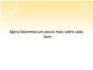 Agora falaremos um pouco mais sobre cada
                  item:
 