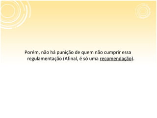 Porém, não há punição de quem não cumprir essa
 regulamentação (Afinal, é só uma recomendação).
 
