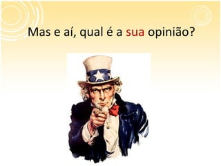 Mas e aí, qual é a sua opinião?
 