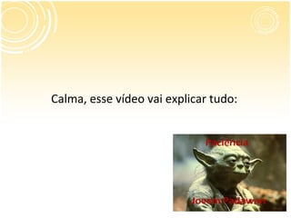 Calma, esse vídeo vai explicar tudo:


                             Paciência




                          Jovem Padawan
 
