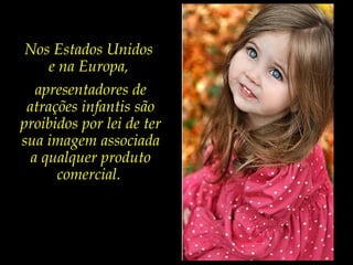 Nos Estados Unidos
e na Europa,
apresentadores de
atrações infantis são
proibidos por lei de ter
sua imagem associada
a qualquer produto
comercial.
 